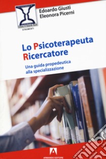 Lo psicoterapeuta ricercatore. Una guida propedeutica alla specializzazione libro di Giusti Edoardo; Picerni Eleonora