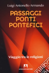 Passaggi ponti e pontefici. Viaggio tra le religioni libro di Armando Luigi Antonello