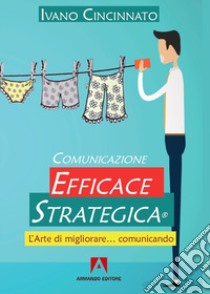 Comunicazione Efficace Strategica. L'arte di migliorare... comunicando libro di Cincinnato Ivano