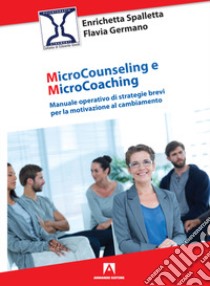 Microcounseling e microcoaching. Manuale operativo di strategie brevi per la motivazione al cambiamento libro di Spalletta Enrichetta; Germano Flavia