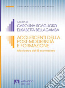 Adolescenti della postmodernità. Alla ricerca del Sé sconosciuto libro di Scaglioso Carolina; Bellagamba Elisabetta