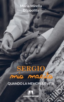 Sergio mio marito. Quando la memoria è vita libro di D'Ippolito Mirella