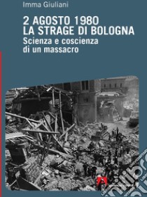 2 agosto 1980. La strage di Bologna. Scienza e coscienza di un massacro libro di Giuliani Imma