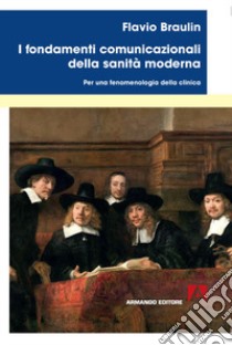 I fondamenti comunicazionali della sanità moderna. Per una fenomenologia della clinica libro di Braulin Flavio