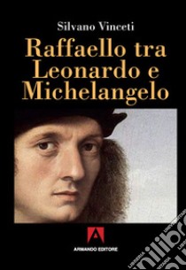 Raffaello tra Leonardo e Michelangelo libro di Vinceti Silvano
