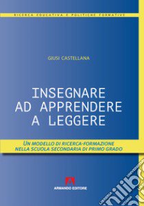 Insegnare ad apprendere a leggere. Un modello di ricerca-formazione nella scuola secondaria di primo grado libro di Castellana Giusi