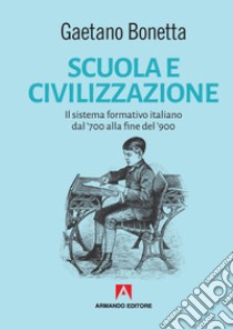 Scuola e civilizzazione. Il sistema formativo italiano dal '700 alla fine del '900 libro di Bonetta Gaetano