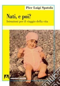 Nati. E poi? Istruzioni per il viaggio della vita libro di Spatola Pier Luigi