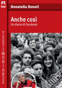 Anche così. Un diario di Facebook libro di Donati Donatella