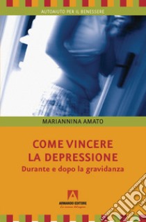 Come vincere la depressione. Durante e dopo la gravidanza libro di Amato Mariannina