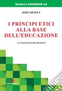 I principi etici alla base dell'educazione libro di Dewey John; Bertini D. (cur.)