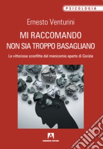 Mi raccomando non sia troppo basagliano. La vittoriosa sconfitta del manicomio aperto di Gorizia libro di Venturini Ernesto