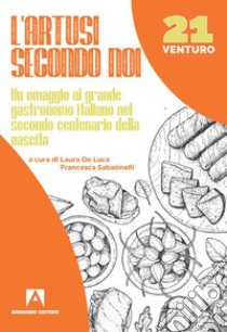 L'Artusi secondo noi. Un omaggio al grande gastronomo italiano nel secondo centenario della nascita libro di De Luca L. (cur.); Sabatinelli F. (cur.)