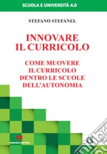 Innovare il curricolo. Come muovere il curricolo dentro le scuole dell'autonomia libro di Stefanel Stefano