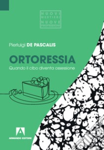 Ortoressia. Quando il cibo diventa ossessione libro di De Pascalis Pierluigi