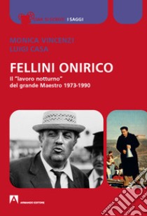 Fellini onirico. Il «lavoro notturno» del grande Maestro 1973-1990 libro di Vincenzi Monica; Casa Luigi