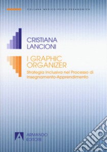I graphic organizer. Strategia inclusiva nel processo di Insegnamento-Apprendimento libro di Lancioni Cristiana