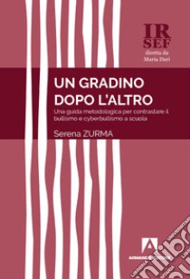 Un gradino dopo l'altro. Una guida metodologica per contrastare il bullismo e cyberbullismo a scuola libro di Zurma Serena