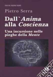 Dall'anima alla coscienza. Una incursione nelle pieghe della mente libro di Serra Pietro