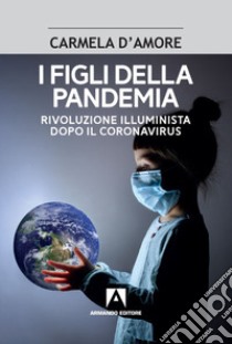 I figli della pandemia. Rivoluzione illuminista dopo il coronavirus libro di D'Amore Carmela