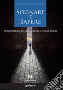 Sognare e sapere. L'interpretazione dei sogni secondo la mistica ebraica libro di Colombo Roberto