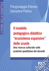 Il modello pedagogico-didattico «ecosistema espansivo» delle scuole. Una ricerca culturale sulle pratiche quotidiane dei docenti libro di Ellerani Piergiuseppe; Patera Salvatore