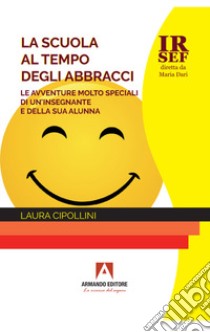 La scuola al tempo degli abbracci. Le avventure molto speciali di un'insegnante e della sua alunna libro di Cipollini Laura