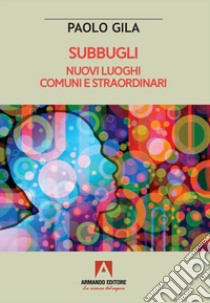 Subbugli. Nuovi luoghi comuni e straordinari libro di Gila Paolo