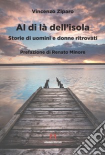 Al di là dell'isola. Storie di uomini e donne ritrovati libro di Ziparo Vincenzo