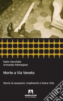 Morte a via Veneto. Storie di assassini, tradimenti e dolce vita libro di Sanvitale Fabio; Palmegiani Armando