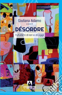 Désordre. Futurismi di ieri e di oggi libro di Adamo G. (cur.)