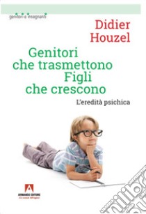 Genitori che trasmettono figli che crescono. L'eredità psichica libro di Houzel Didier