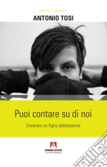 Puoi contare su di noi. Crescere un figlio adolescente libro di Tosi Antonio