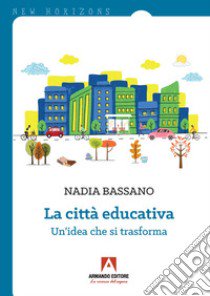 La città educativa. Un'idea che si trasforma libro di Bassano Nadia