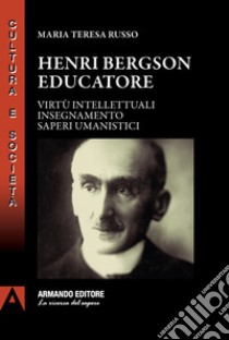 Henri Bergson educatore. Virtù intellettuali insegnamento saperi umanistici libro di Russo Maria Teresa