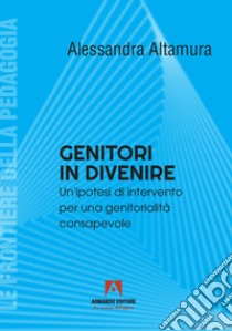 Genitori in divenire. Un'ipotesi di intervento per una genitorialità consapevole libro di Altamura Alessandra