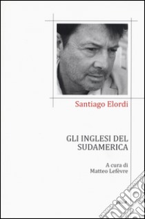 Gli inglesi del Sudamerica. Testo spagnolo a fronte libro di Elordi Santiago; Lefèvre M. (cur.)