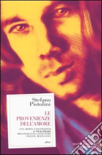 Le provenienze dell'amore. Vita, morte e post-mortem di Nick Drake misconosciuto cantautore inglese, molto sexy libro di Pistolini Stefano