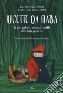 Ricette da fiaba. Le più gustose (e originali) ricette delle fiabe popolari libro di Bacchini Camillo; Piccinini Elissa