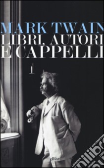 Libri, autori e cappelli. Una selezione di discorsi libro di Twain Mark