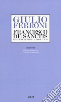 Francesco De Sanctis. Benvenuti, miei cari giovani libro di Ferroni Giulio