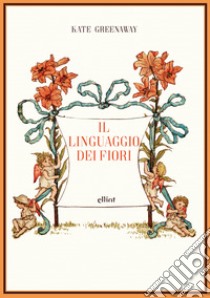 Il linguaggio dei fiori. Ediz. a colori libro di Greenaway Kate