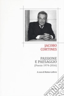 Passione e paesaggio (poesia 1974-2016). Testo spagnolo a fronte libro di Cortines Jacobo; Lefèvre M. (cur.)