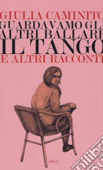 Guardavamo gli altri ballare il tango e altri racconti libro di Caminito Giulia