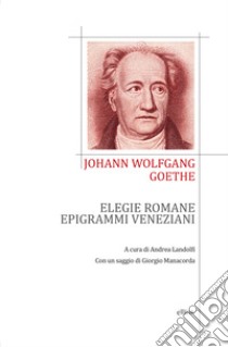 Elegie romane ed epigrammi veneziani. Testo tedesco a fronte libro di Goethe Johann Wolfgang; Landolfi A. (cur.)