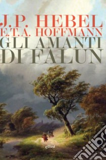 Amanti di Falun: Le miniere di Falun-Ricongiungimento insperato libro di Hebel Johann Peter; Hoffmann Ernst T. A.