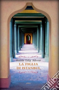 La figlia di Istanbul libro di Adivar Halide Edip