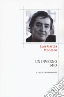 Un inverno mio. Testo spagnolo a fronte libro di Garcia Montero Luis; Morelli G. (cur.)