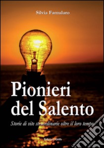 Pionieri del Salento. Storie di vite straordinarie oltre il loro tempo libro di Famularo Silvia