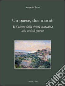 Un paese, due mondi. Il Salento dalla civiltà contadina alla società globale libro di Resta Antonio